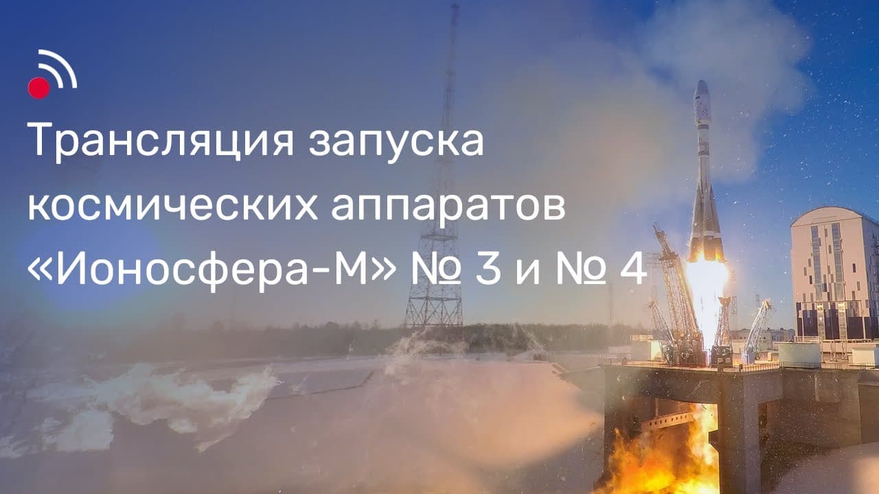 Трансляция запуска космических аппаратов «Ионосфера-М» № 3 и № 4